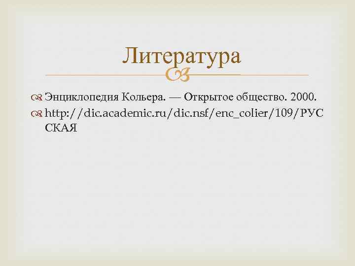 Литература Энциклопедия Кольера. — Открытое общество. 2000. http: //dic. academic. ru/dic. nsf/enc_colier/109/РУС СКАЯ 