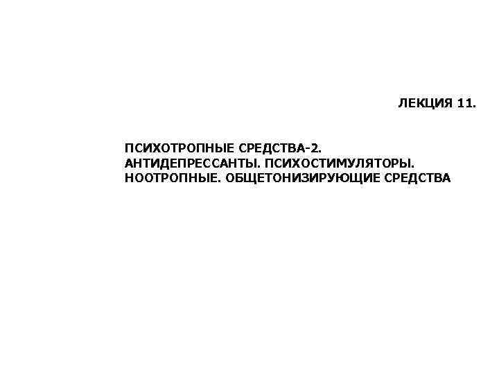 ЛЕКЦИЯ 11. ПСИХОТРОПНЫЕ СРЕДСТВА-2. АНТИДЕПРЕССАНТЫ. ПСИХОСТИМУЛЯТОРЫ. НООТРОПНЫЕ. ОБЩЕТОНИЗИРУЮЩИЕ СРЕДСТВА. АНАЛЕПТИКИ. 