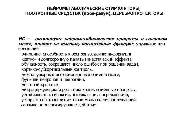 НЕЙРОМЕТАБОЛИЧЕСКИЕ СТИМУЛЯТОРЫ, НООТРОПНЫЕ СРЕДСТВА (noos-разум), ЦЕРЕБРОПРОТЕКТОРЫ. НС – активируют нейрометаболические процессы в головном мозге,