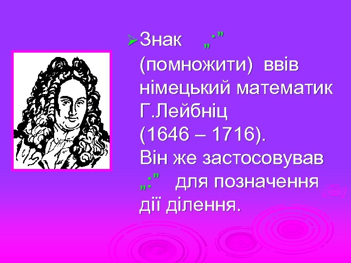 „∙ ” (помножити) ввів німецький математик Г. Лейбніц (1646 – 1716). Він же застосовував