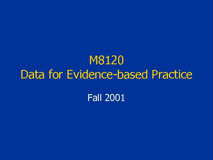 M 8120 Data for Evidence-based Practice Fall 2001 