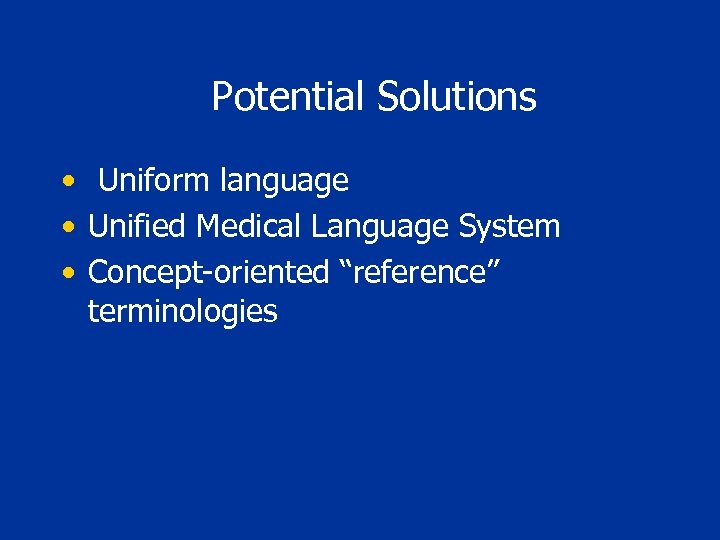 Potential Solutions • Uniform language • Unified Medical Language System • Concept-oriented “reference” terminologies
