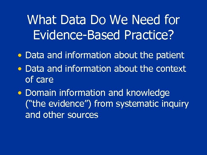What Data Do We Need for Evidence-Based Practice? • Data and information about the