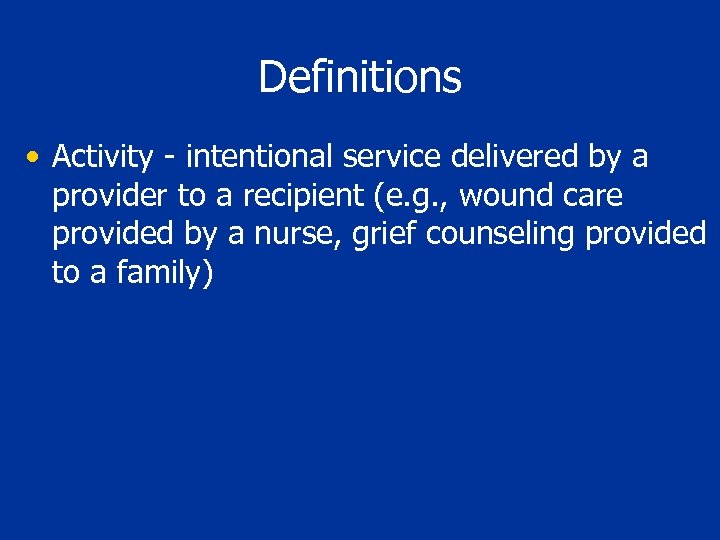 Definitions • Activity - intentional service delivered by a provider to a recipient (e.