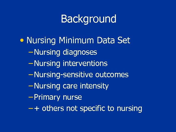 Background • Nursing Minimum Data Set – Nursing diagnoses – Nursing interventions – Nursing-sensitive