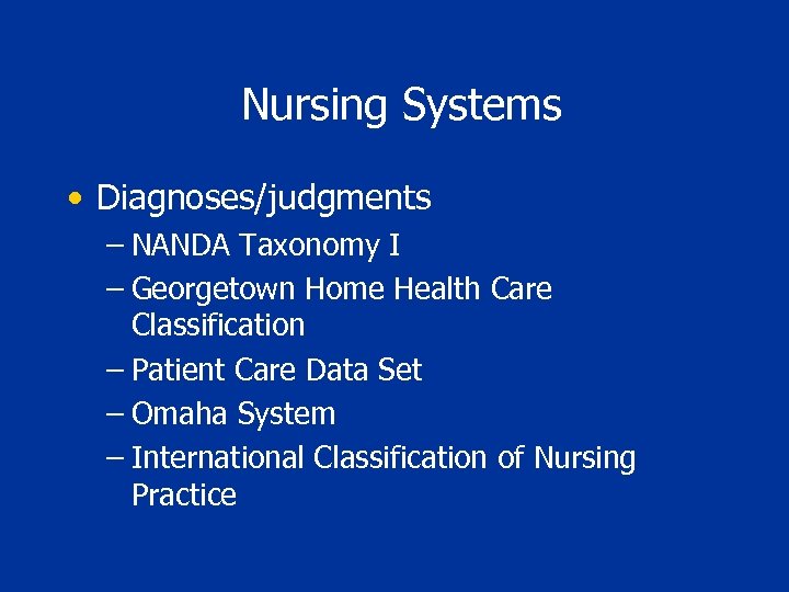 Nursing Systems • Diagnoses/judgments – NANDA Taxonomy I – Georgetown Home Health Care Classification