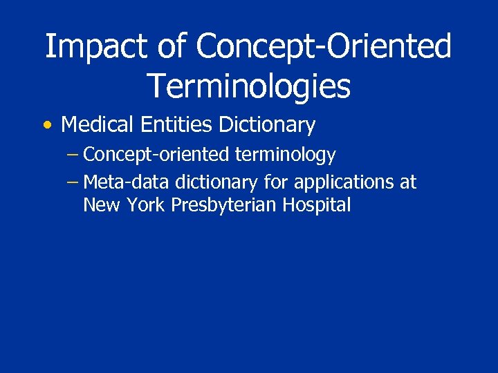 Impact of Concept-Oriented Terminologies • Medical Entities Dictionary – Concept-oriented terminology – Meta-data dictionary