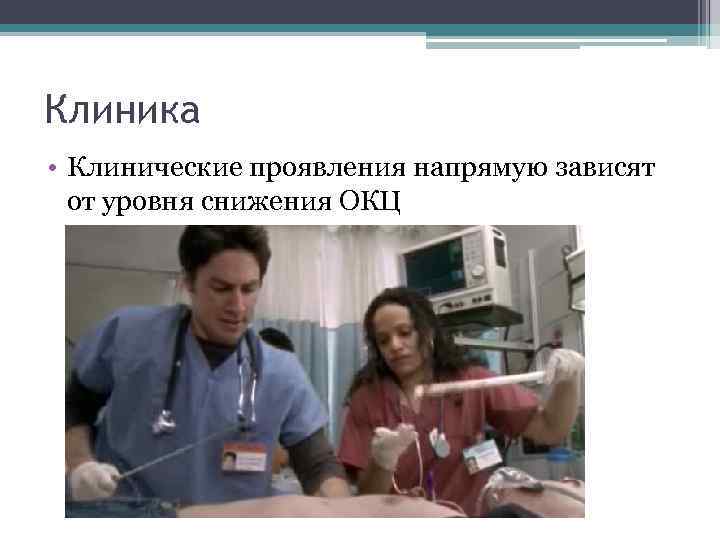 Клиника • Клинические проявления напрямую зависят от уровня снижения ОКЦ 