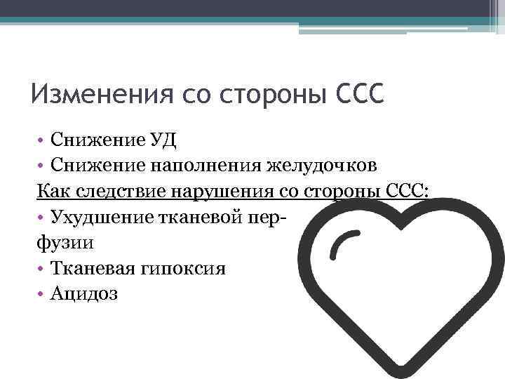 Изменения со стороны ССС • Снижение УД • Снижение наполнения желудочков Как следствие нарушения