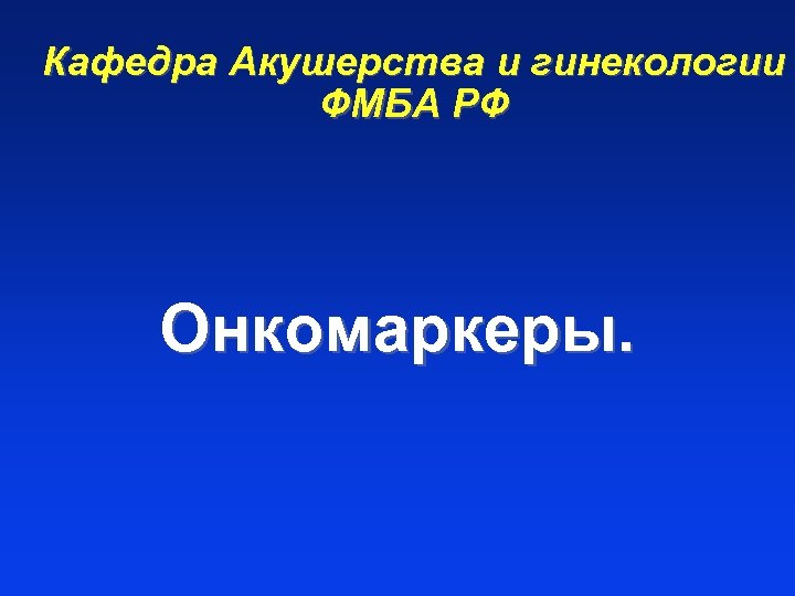 Кафедра Акушерства и гинекологии ФМБА РФ Онкомаркеры. 