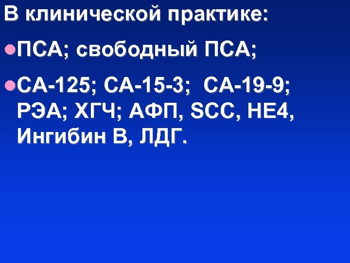 В клинической практике: l. ПСА; свободный ПСА; l. СА-125; СА-15 -3; СА-19 -9; РЭА;