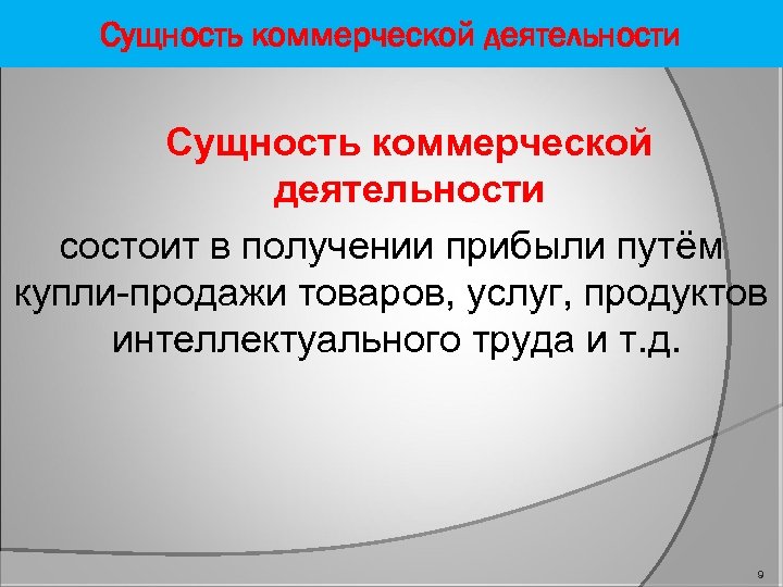 Сущность коммерческой деятельности состоит в получении прибыли путём купли-продажи товаров, услуг, продуктов интеллектуального труда