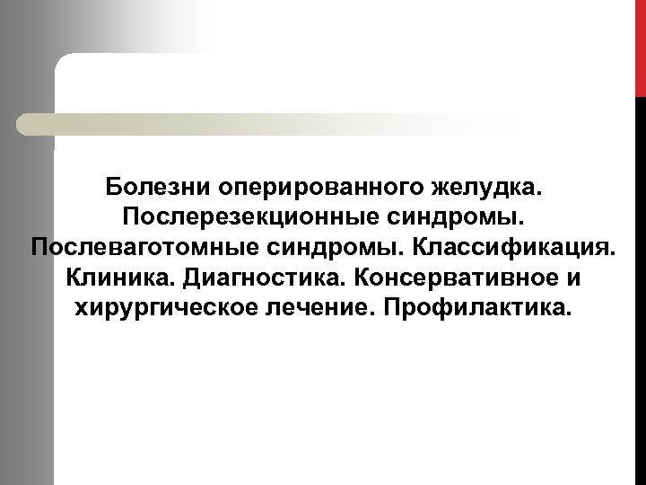Болезни оперированного желудка. Послерезекционные синдромы. Послеваготомные синдромы. Классификация. Клиника. Диагностика. Консервативное и хирургическое лечение.
