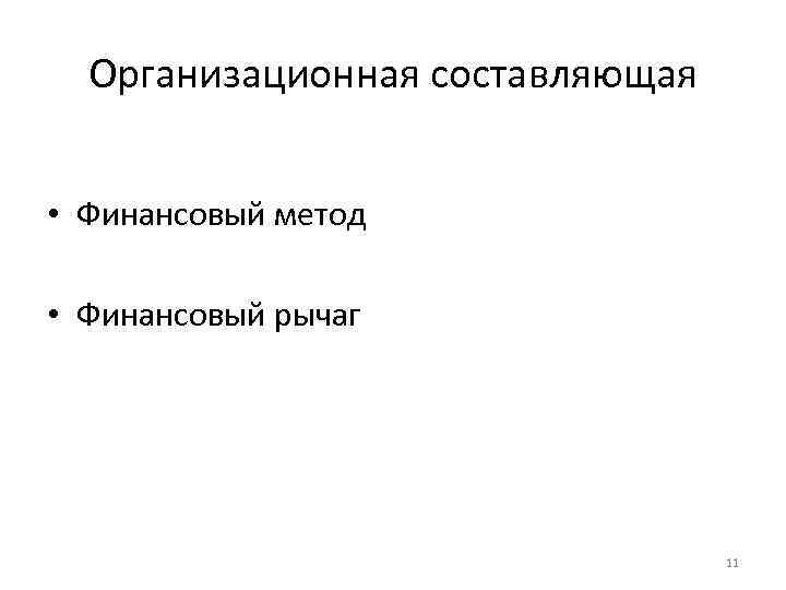 Организационная составляющая • Финансовый метод • Финансовый рычаг 11 