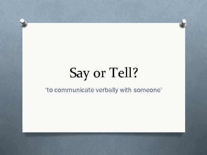 Say or Tell? ‘to communicate verbally with someone’ 