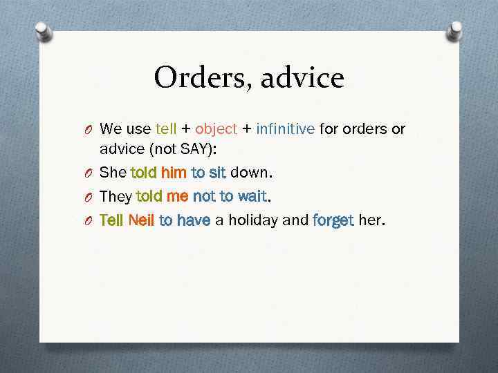 Orders, advice O We use tell + object + infinitive for orders or advice