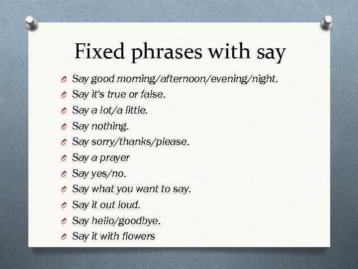 Fixed phrases with say O Say good morning/afternoon/evening/night. O Say it's true or false.