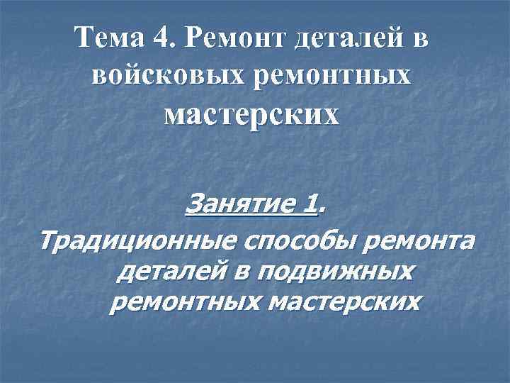 Тема 4. Ремонт деталей в войсковых ремонтных мастерских Занятие 1. Традиционные способы ремонта деталей