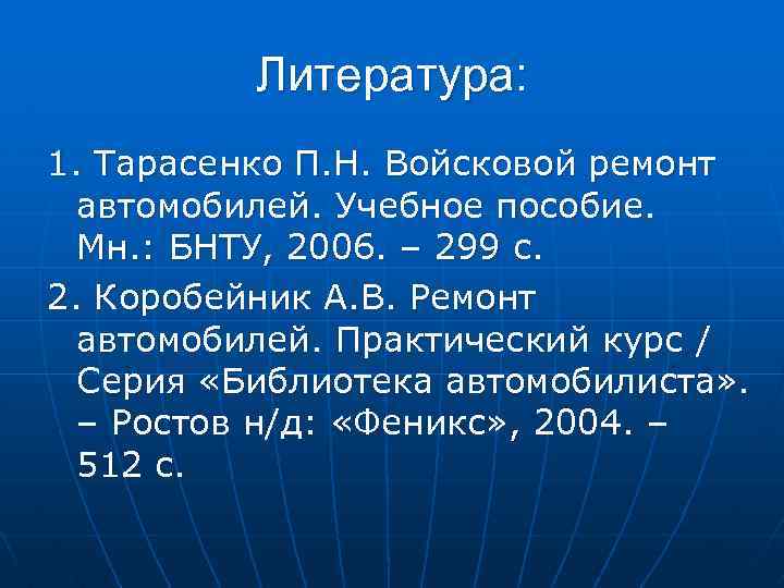 Литература: 1. Тарасенко П. Н. Войсковой ремонт автомобилей. Учебное пособие. Мн. : БНТУ, 2006.