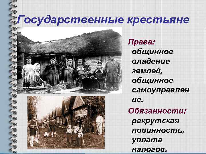 Государственные крестьяне Права: общинное владение землей, общинное самоуправлен ие. Обязанности: рекрутская повинность, уплата налогов.
