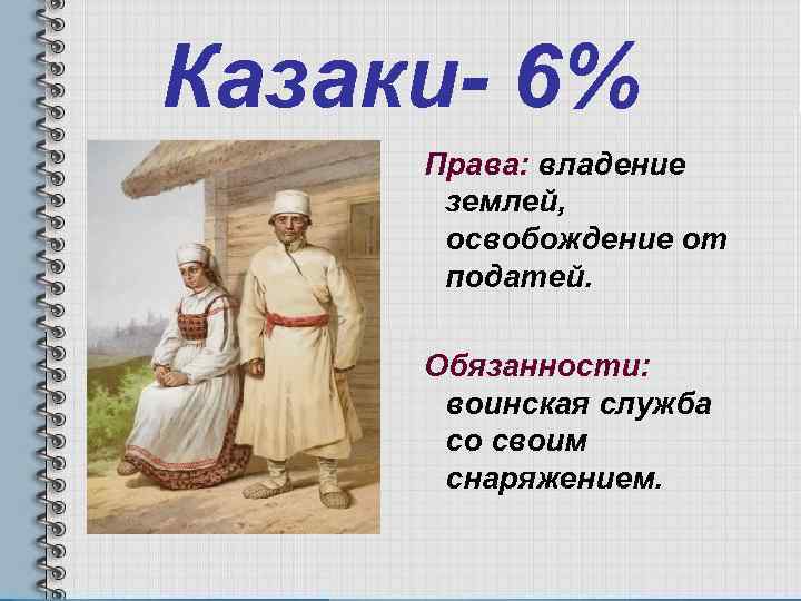 Казаки- 6% Права: владение землей, освобождение от податей. Обязанности: воинская служба со своим снаряжением.