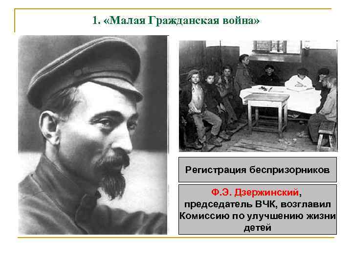 1. «Малая Гражданская война» Регистрация беспризорников Ф. Э. Дзержинский, председатель ВЧК, возглавил Комиссию по