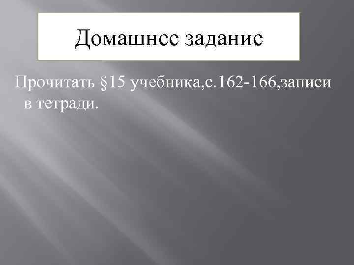 Домашнее задание Прочитать § 15 учебника, с. 162 -166, записи в тетради. 