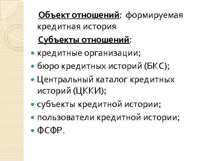 Объект отношений: формируемая кредитная история Субъекты отношений: кредитные организации; бюро кредитных историй (БКС); Центральный