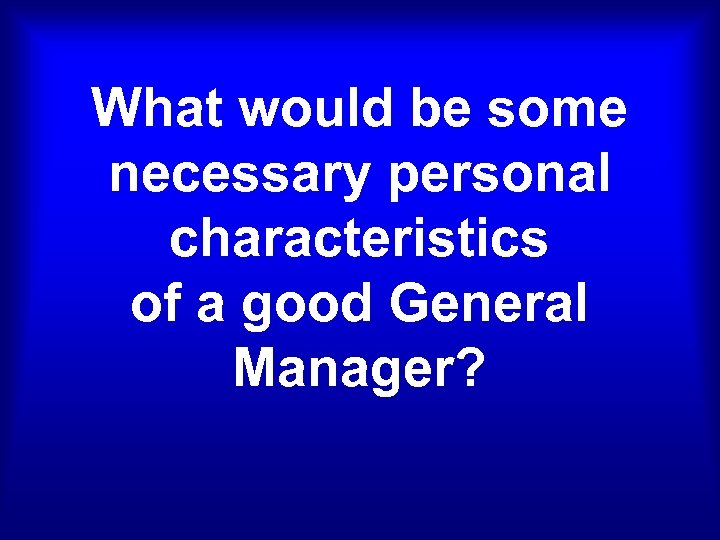 What would be some necessary personal characteristics of a good General Manager? 