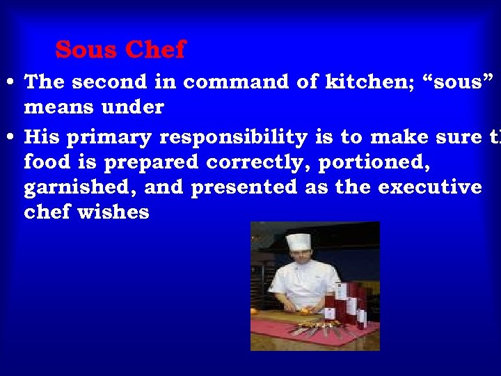Sous Chef • The second in command of kitchen; “sous” means under • His