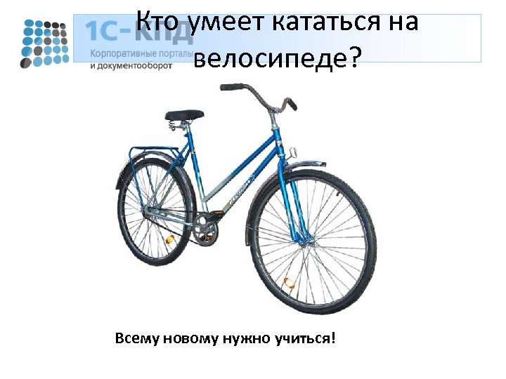 Кто умеет кататься на велосипеде? Всему новому нужно учиться! 