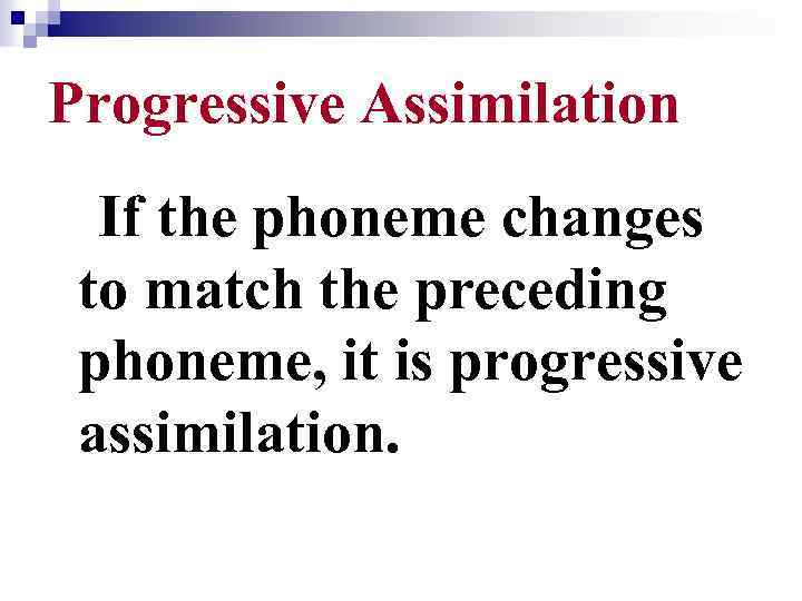 Progressive Assimilation If the phoneme changes to match the preceding phoneme, it is progressive