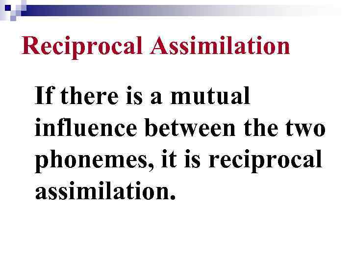 Reciprocal Assimilation If there is a mutual influence between the two phonemes, it is
