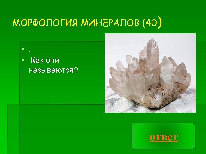 МОРФОЛОГИЯ МИНЕРАЛОВ (40) §. § Как они называются? ответ 