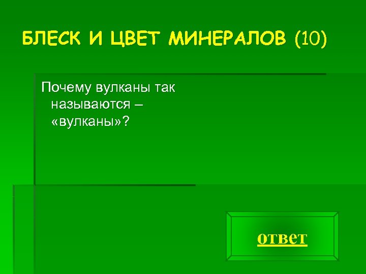 БЛЕСК И ЦВЕТ МИНЕРАЛОВ (10) Почему вулканы так называются – «вулканы» ? ответ 