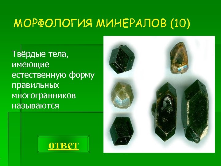 МОРФОЛОГИЯ МИНЕРАЛОВ (10) Твёрдые тела, имеющие естественную форму правильных многогранников называются ответ 