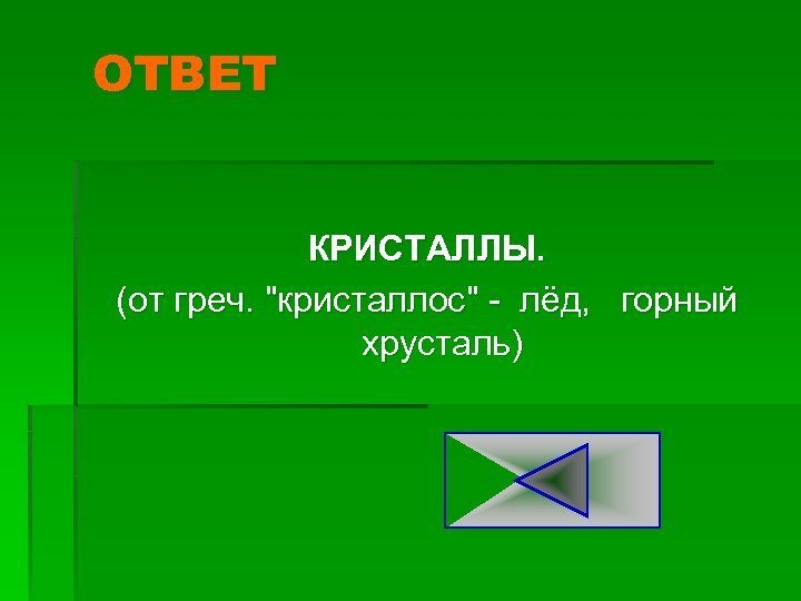 ОТВЕТ КРИСТАЛЛЫ. (от греч. "кристаллос" лёд, горный хрусталь) 