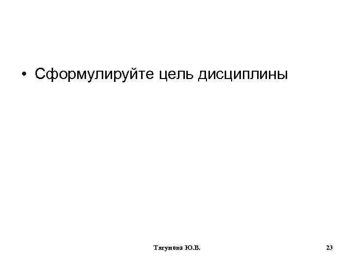  • Сформулируйте цель дисциплины Тягунова Ю. В. 23 