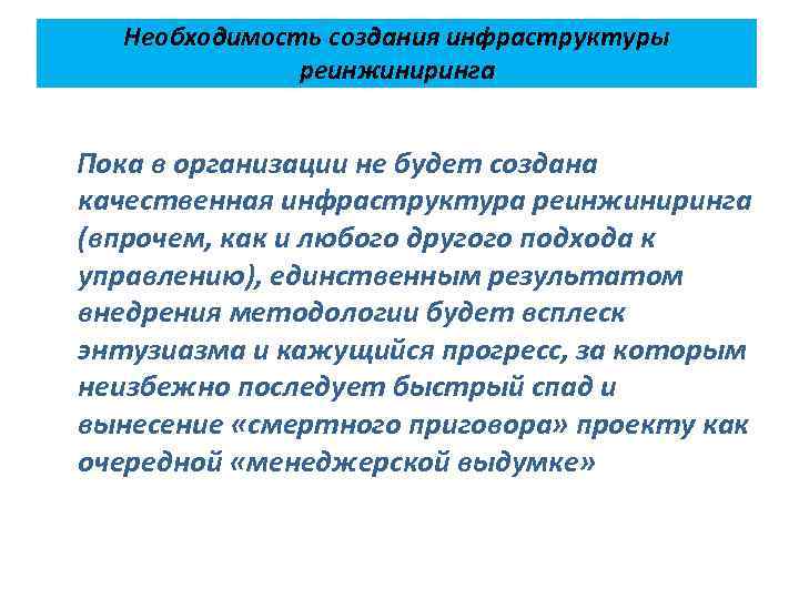 Необходимость создания инфраструктуры реинжиниринга Пока в организации не будет создана качественная инфраструктура реинжиниринга (впрочем,