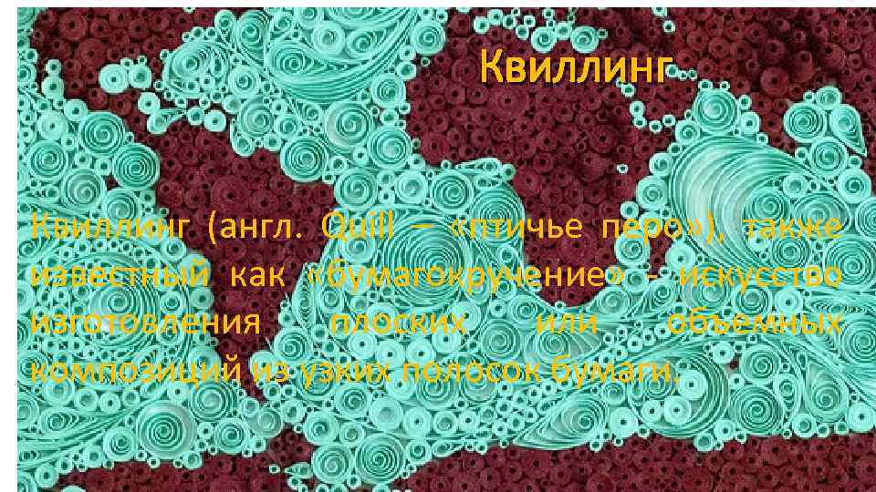 Квиллинг (англ. Quill – «птичье перо» ), также известный как «бумагокручение» - искусство изготовления