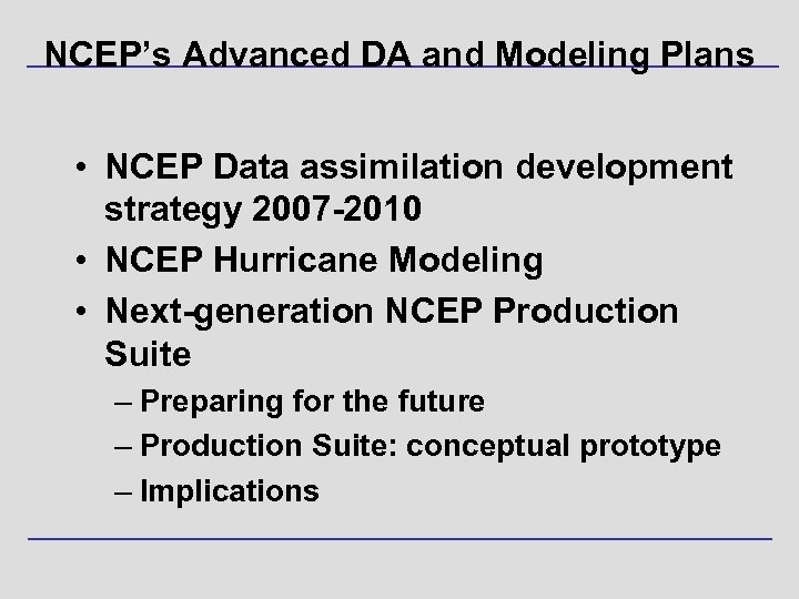 NCEP’s Advanced DA and Modeling Plans • NCEP Data assimilation development strategy 2007 -2010