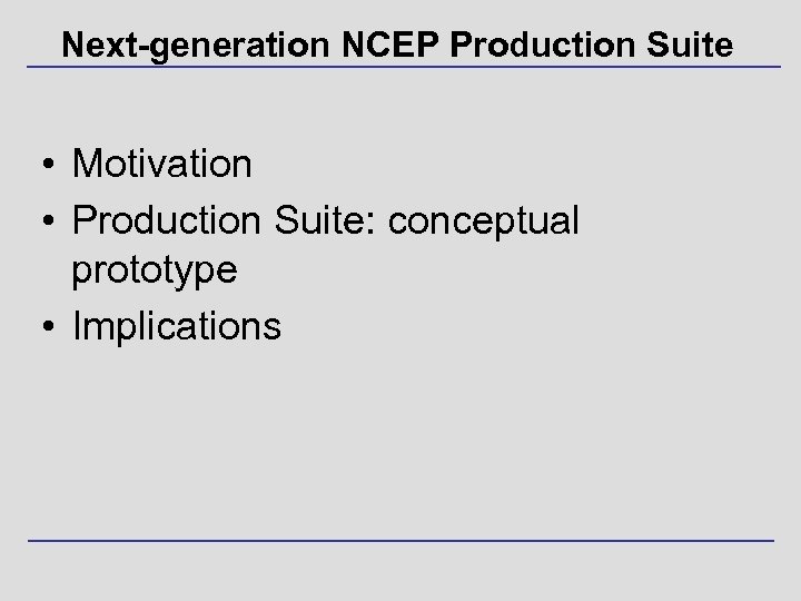 Next-generation NCEP Production Suite • Motivation • Production Suite: conceptual prototype • Implications 