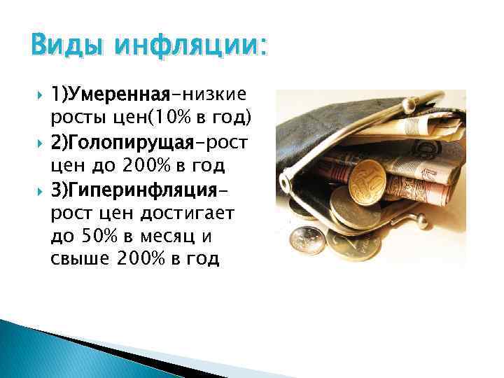 Виды инфляции: 1)Умеренная-низкие росты цен(10% в год) 2)Голопирущая-рост цен до 200% в год 3)Гиперинфляциярост