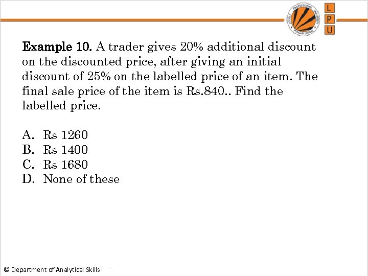 Example 10. A trader gives 20% additional discount on the discounted price, after giving