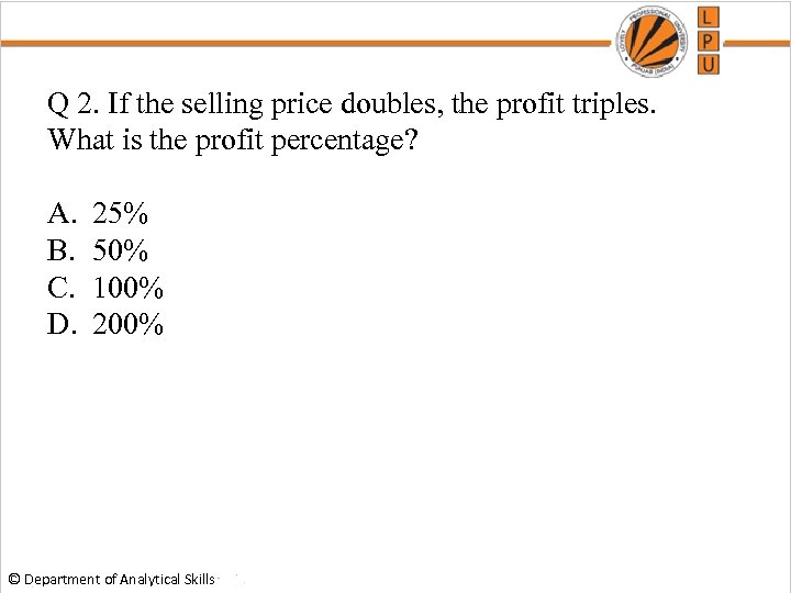 Q 2. If the selling price doubles, the profit triples. What is the profit