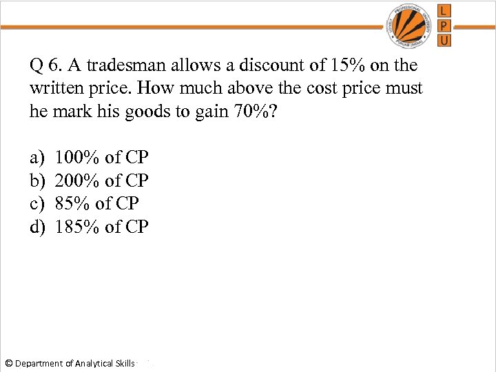 Q 6. A tradesman allows a discount of 15% on the written price. How