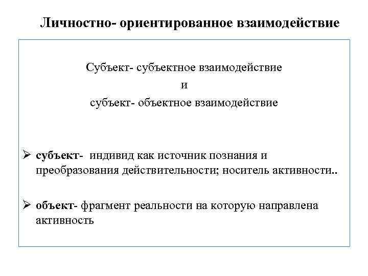 Личностно- ориентированное взаимодействие Субъект- субъектное взаимодействие и субъект- объектное взаимодействие Ø субъект- индивид как