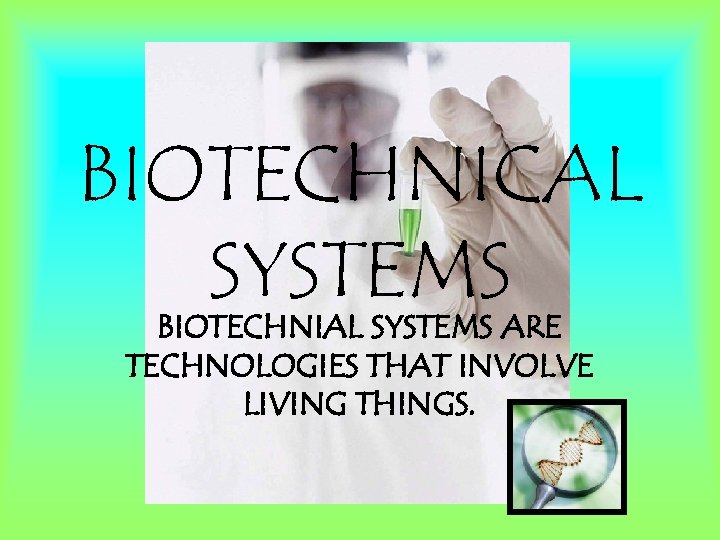 BIOTECHNICAL SYSTEMS BIOTECHNIAL SYSTEMS ARE TECHNOLOGIES THAT INVOLVE LIVING THINGS. 