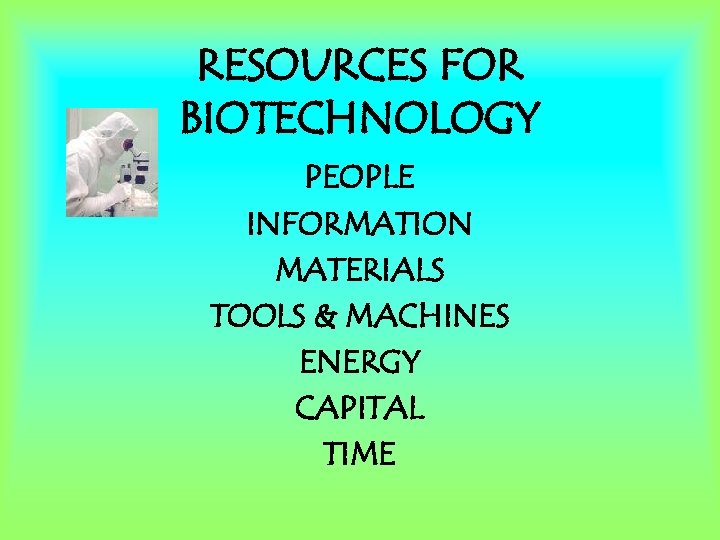 RESOURCES FOR BIOTECHNOLOGY PEOPLE INFORMATION MATERIALS TOOLS & MACHINES ENERGY CAPITAL TIME 