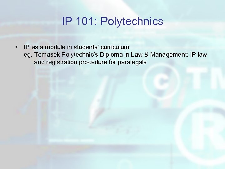 IP 101: Polytechnics • IP as a module in students’ curriculum eg. Temasek Polytechnic’s
